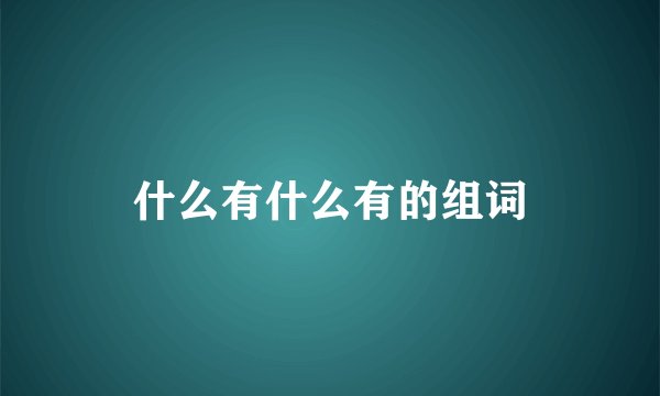 什么有什么有的组词
