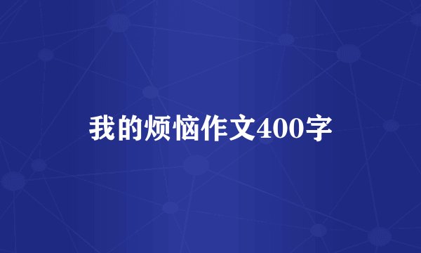 我的烦恼作文400字