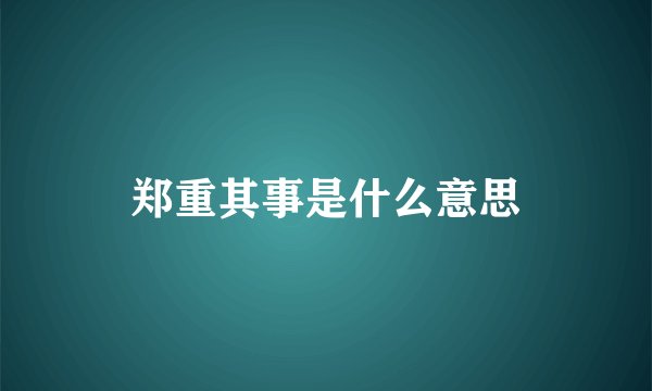 郑重其事是什么意思