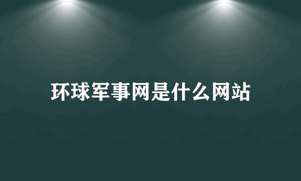 环球军事网是什么网站