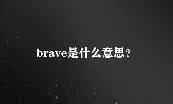 brave是什么意思？
