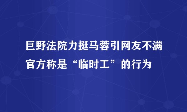 巨野法院力挺马蓉引网友不满官方称是“临时工”的行为