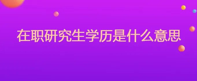 在职研究生学历是什么意思