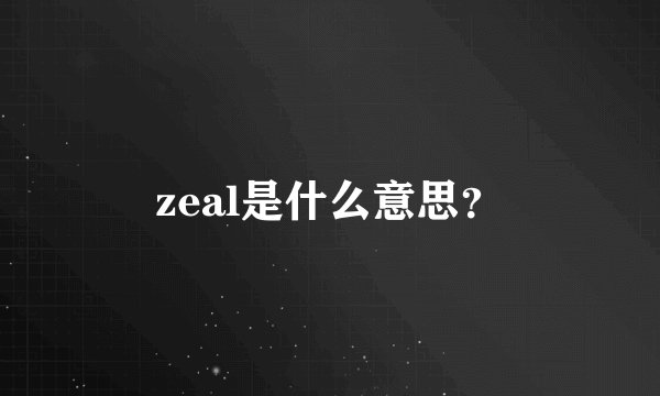 zeal是什么意思？