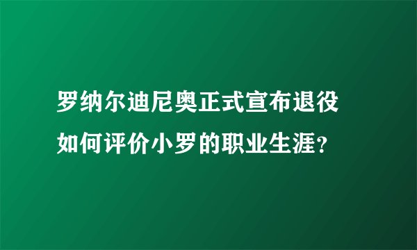 罗纳尔迪尼奥正式宣布退役 如何评价小罗的职业生涯？