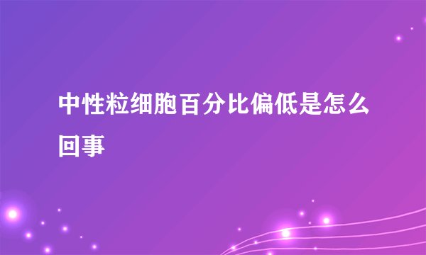 中性粒细胞百分比偏低是怎么回事