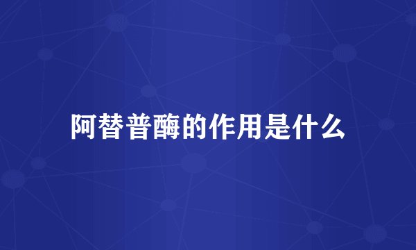 阿替普酶的作用是什么