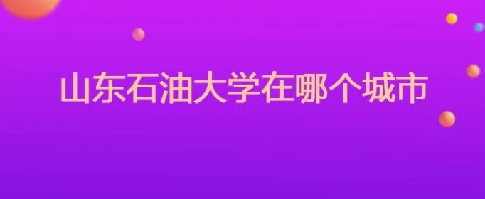 山东石油大学在哪个城市