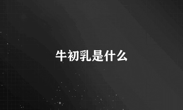 牛初乳是什么
