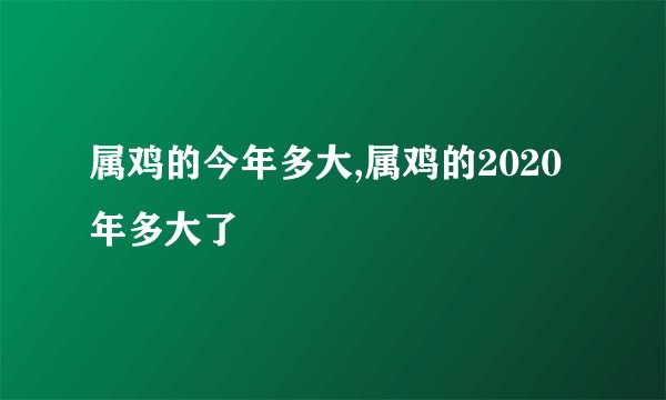 属鸡的今年多大,属鸡的2020年多大了