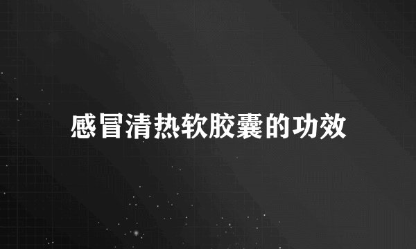 感冒清热软胶囊的功效