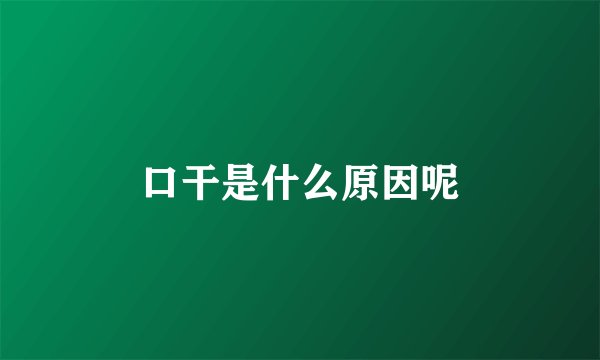 口干是什么原因呢