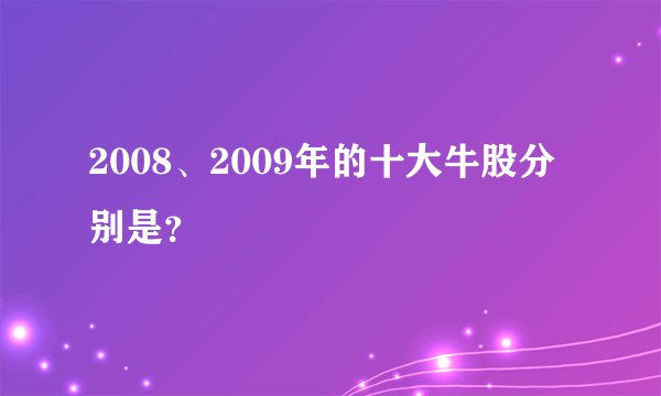 2008、2009年的十大牛股分别是？