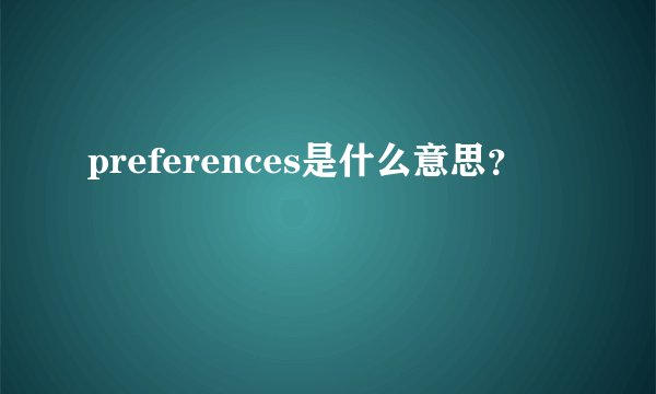 preferences是什么意思？