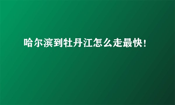 哈尔滨到牡丹江怎么走最快！