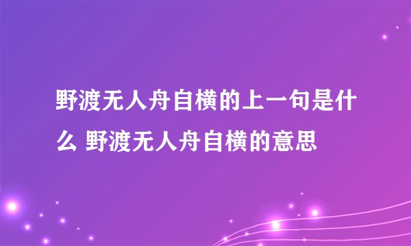 野渡无人舟自横的上一句是什么 野渡无人舟自横的意思