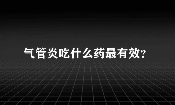 气管炎吃什么药最有效？