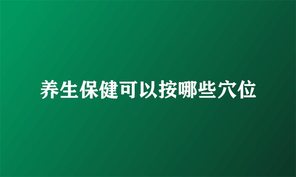 养生保健可以按哪些穴位