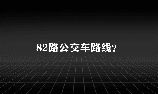 82路公交车路线？