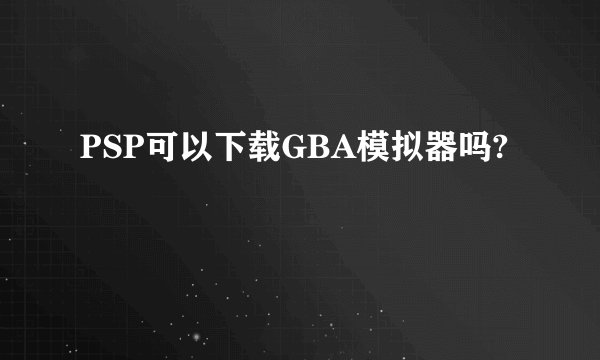 PSP可以下载GBA模拟器吗?