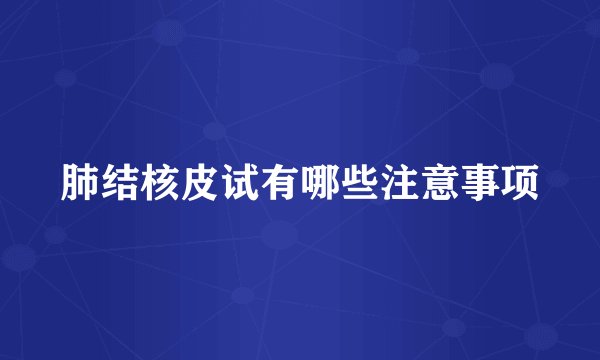 肺结核皮试有哪些注意事项