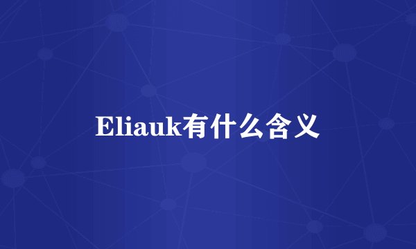 Eliauk有什么含义