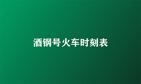 酒钢号火车时刻表