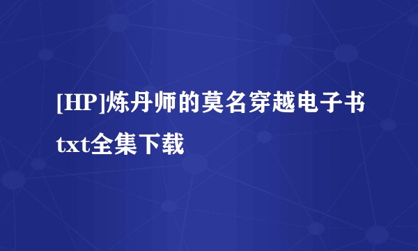 [HP]炼丹师的莫名穿越电子书txt全集下载