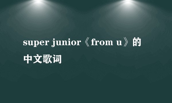 super junior《from u》的中文歌词