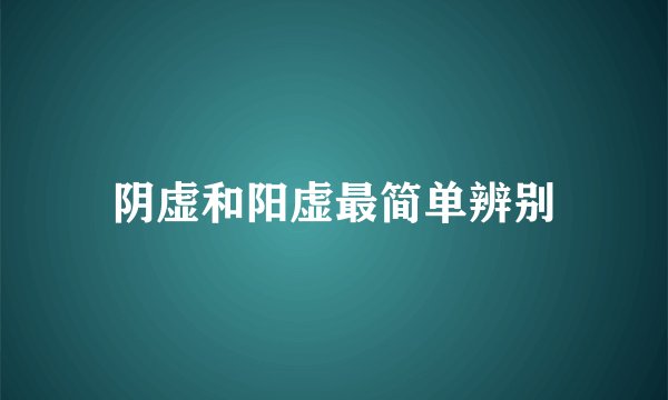 阴虚和阳虚最简单辨别