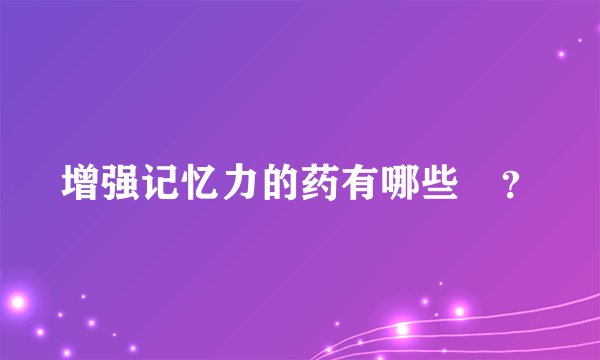 增强记忆力的药有哪些	？