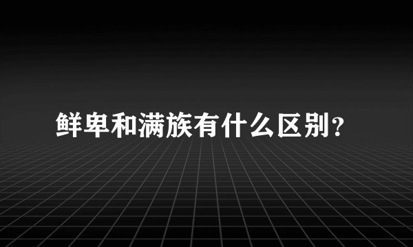 鲜卑和满族有什么区别？