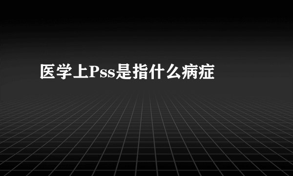 医学上Pss是指什么病症 