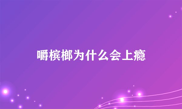 嚼槟榔为什么会上瘾