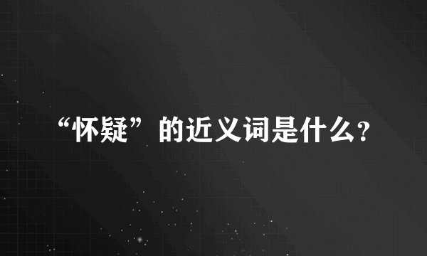 “怀疑”的近义词是什么？
