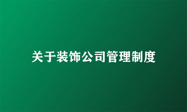 关于装饰公司管理制度