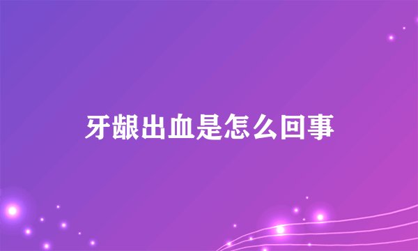 牙龈出血是怎么回事