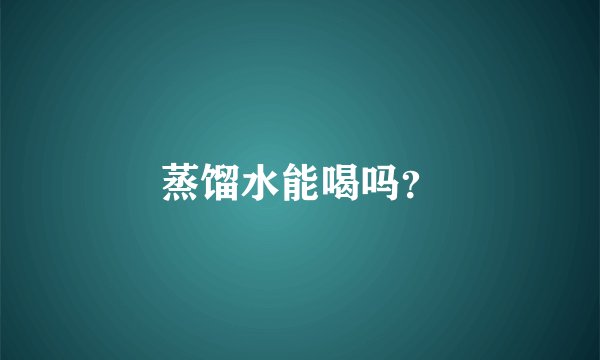 蒸馏水能喝吗？