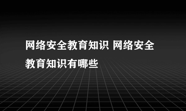网络安全教育知识 网络安全教育知识有哪些