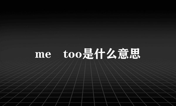 me too是什么意思