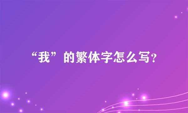 “我”的繁体字怎么写？