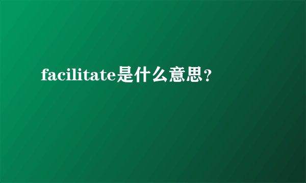 facilitate是什么意思？