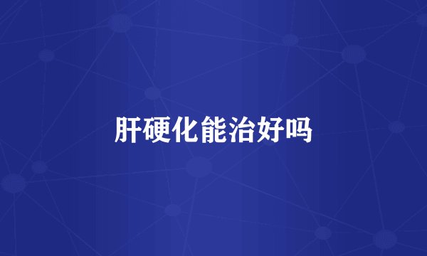 肝硬化能治好吗