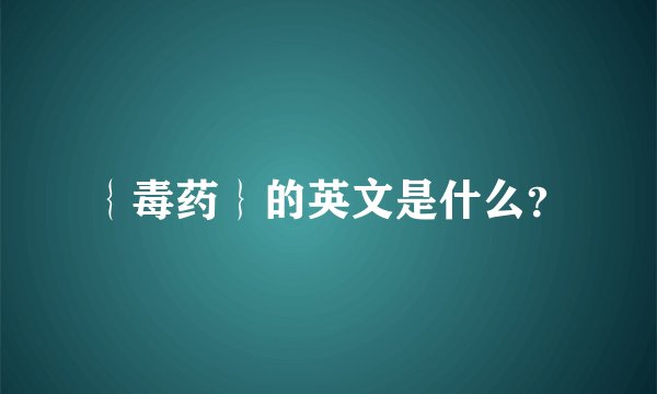 ｛毒药｝的英文是什么？