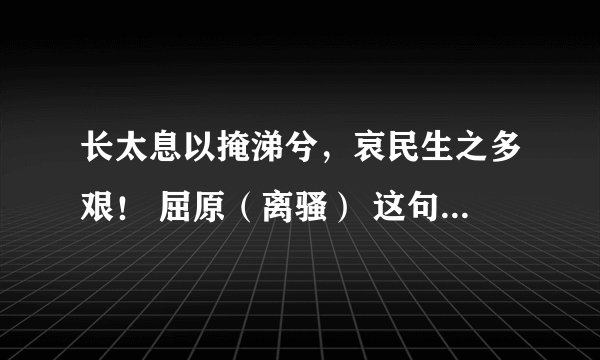 长太息以掩涕兮，哀民生之多艰！ 屈原（离骚） 这句诗是什么意思?表达了诗人的什么感情?