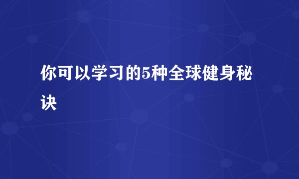 你可以学习的5种全球健身秘诀