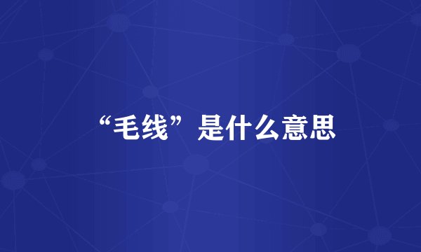 “毛线”是什么意思