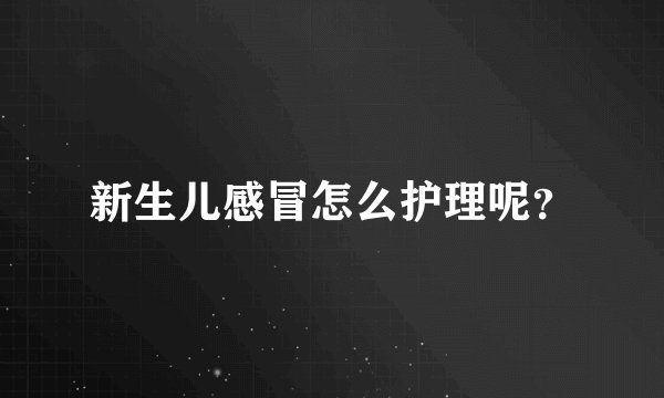 新生儿感冒怎么护理呢？