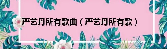 严艺丹所有歌曲（严艺丹所有歌）