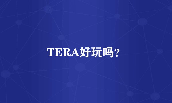 TERA好玩吗？